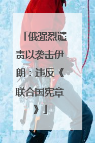俄强烈谴责以袭击伊朗：违反《联合国宪章》
