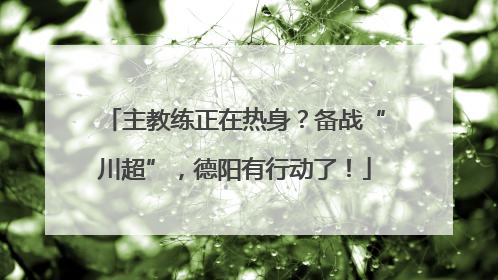 主教练正在热身？备战“川超”，德阳有行动了！