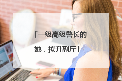 一级高级警长的她，拟升副厅