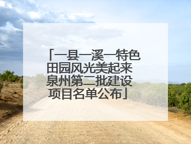 一县一溪一特色 田园风光美起来 泉州第二批建设项目名单公布