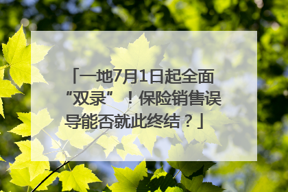 一地7月1日起全面“双录”！保险销售误导能否就此终结？