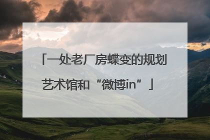 一处老厂房蝶变的规划艺术馆和“微博in”