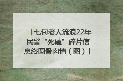 七旬老人流浪22年 民警“死磕”碎片信息终圆骨肉情（图）