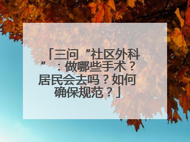 三问“社区外科”：做哪些手术？居民会去吗？如何确保规范？
