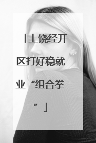 上饶经开区打好稳就业“组合拳”