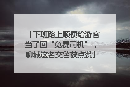 下班路上顺便给游客当了回“免费司机”，聊城这名交警获点赞