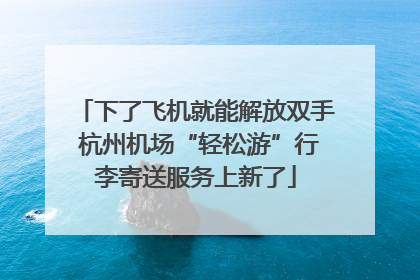 下了飞机就能解放双手 杭州机场“轻松游”行李寄送服务上新了