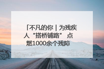 不凡的你｜为残疾人“搭桥铺路” 点燃1000余个残障家庭的希望之光