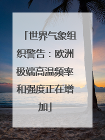 世界气象组织警告：欧洲极端高温频率和强度正在增加