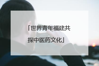 世界青年福建共探中医药文化