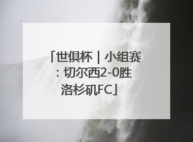 世俱杯｜小组赛：切尔西2-0胜洛杉矶FC