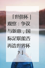 世俱杯｜观察：争议与新意，国际足联能否再造世界杯？