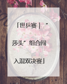 世乒赛｜“莎头”组合闯入混双决赛