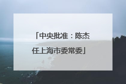 中央批准：陈杰任上海市委常委
