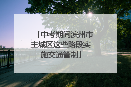 中考期间滨州市主城区这些路段实施交通管制