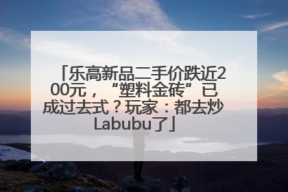 乐高新品二手价跌近200元，“塑料金砖”已成过去式？玩家：都去炒Labubu了