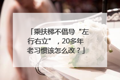 乘扶梯不倡导“左行右立”，20多年老习惯该怎么改？