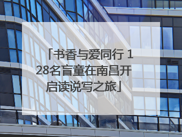 书香与爱同行 128名盲童在南昌开启读说写之旅