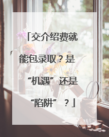 交介绍费就能包录取？是“机遇”还是“陷阱”？