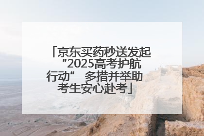 京东买药秒送发起“2025高考护航行动” 多措并举助考生安心赴考