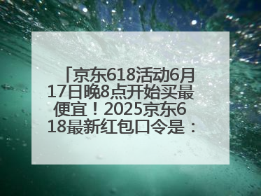 京东618活动6月17日晚8点开始买最便宜！2025京东618最新红包口令是：红包到手798