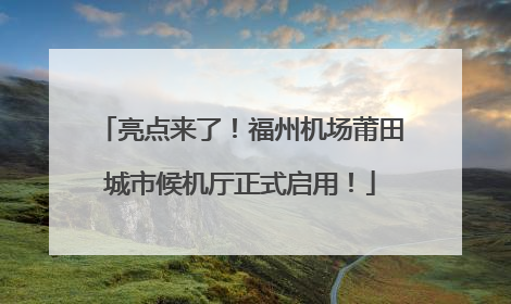 亮点来了！福州机场莆田城市候机厅正式启用！