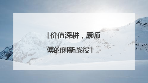 价值深耕，康师傅的创新战役