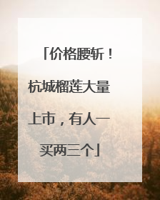 价格腰斩！杭城榴莲大量上市，有人一买两三个