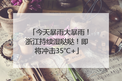 今天暴雨大暴雨！浙江持续湿哒哒！即将冲击35℃+