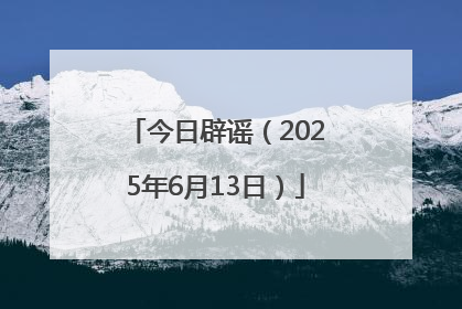 今日辟谣（2025年6月13日）