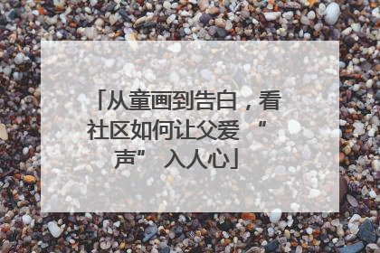 从童画到告白，看社区如何让父爱 “声” 入人心