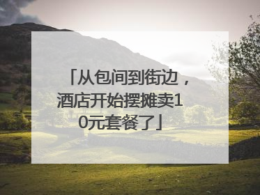 从包间到街边，酒店开始摆摊卖10元套餐了