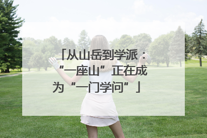 从山岳到学派：“一座山”正在成为“一门学问”