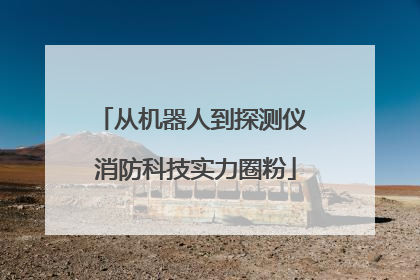 从机器人到探测仪 消防科技实力圈粉