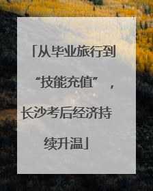 从毕业旅行到“技能充值”，长沙考后经济持续升温