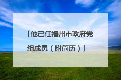 他已任福州市政府党组成员（附简历）