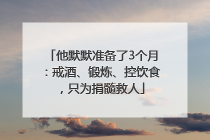 他默默准备了3个月：戒酒、锻炼、控饮食，只为捐髓救人