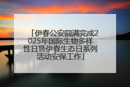 伊春公安圆满完成2025年国际生物多样性日暨伊春生态日系列活动安保工作