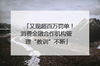 又现超百万罚单！消费金融合作机构管理“教训”不断