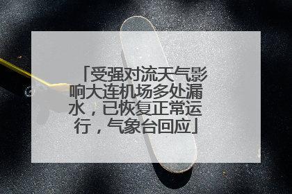 受强对流天气影响大连机场多处漏水，已恢复正常运行，气象台回应