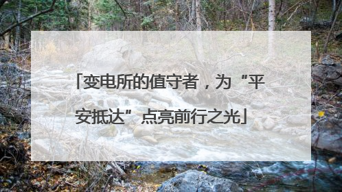 变电所的值守者，为“平安抵达”点亮前行之光