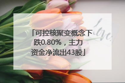 可控核聚变概念下跌0.80%，主力资金净流出43股