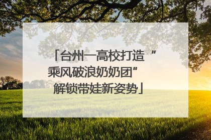 台州一高校打造“乘风破浪奶奶团” 解锁带娃新姿势