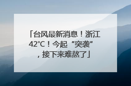 台风最新消息！浙江42℃！今起“突袭”，接下来难熬了
