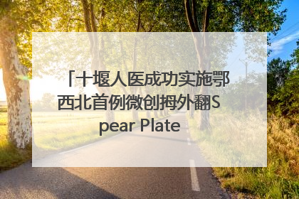 十堰人医成功实施鄂西北首例微创拇外翻Spear Plate髓内板矫形术