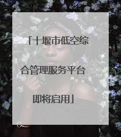 十堰市低空综合管理服务平台即将启用