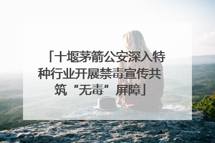 十堰茅箭公安深入特种行业开展禁毒宣传共筑“无毒”屏障