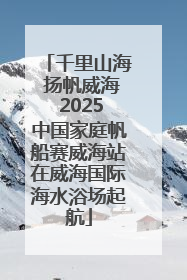 千里山海 扬帆威海 2025中国家庭帆船赛威海站在威海国际海水浴场起航