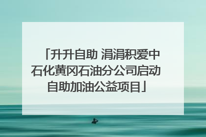 升升自助 涓涓积爱中石化黄冈石油分公司启动自助加油公益项目