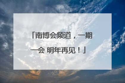 南博会频道，一期一会 明年再见！